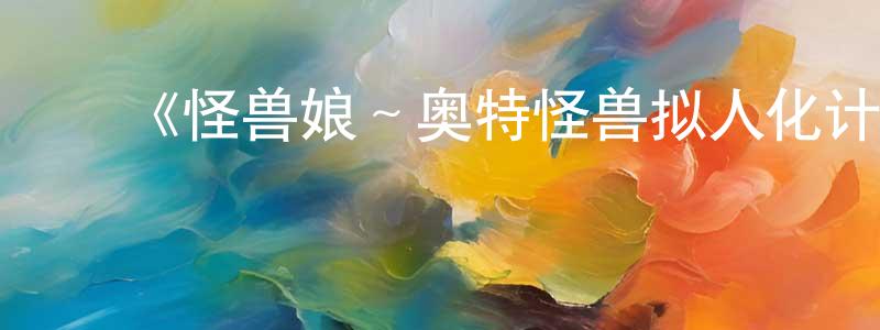 白浩楠的动漫综艺大全,《怪兽娘~奥特怪兽拟人化计划~第一季》详情介绍_怪兽娘~奥特怪兽拟人化计划~第一季已完结在线观看_怪兽娘~奥特怪兽拟人化计划~第一季迅雷下载_日漫